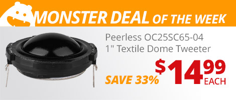 Monster Deal of the Week. Peerless OC25SC65-04 1-inch Textile Dome Tweeter. $14.99 each, save 33%.
