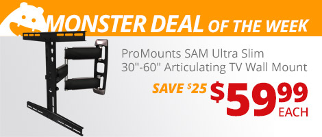 Monster Deal of the Week. ProMounts SAM Ultra Slim 30-inch to 60-inch Articulating TV Wall Mount. $59.99 each, save $25.