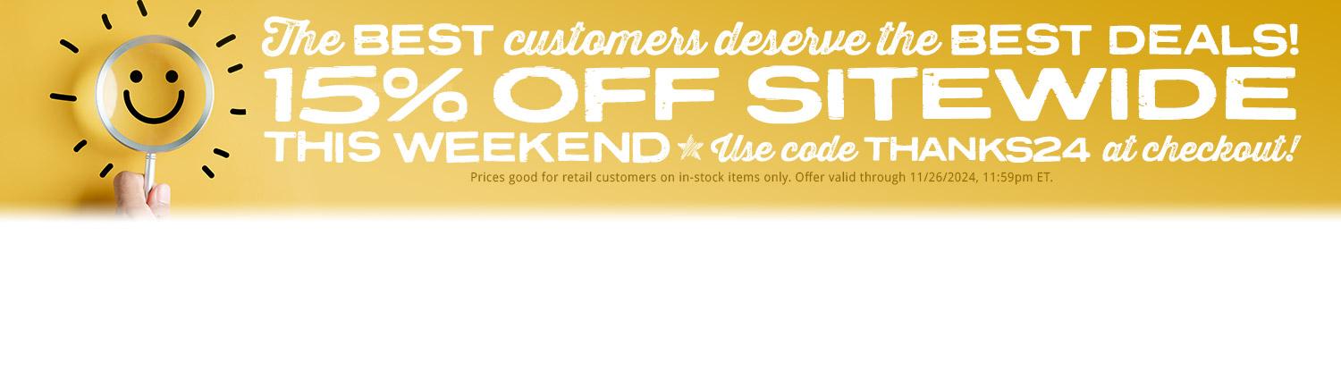 The best customers deserve the best deals! 15% off sitewide this weekend. Use code THANKS24 at checkout! Prices good for retail customers on in-stock items only. Offer valid through 11/26/2024, 11:59pm ET.